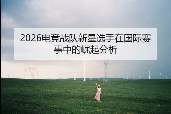 dian-jing-zhan-dui-xin-xing-xuan-shou-zai-guo-ji-sai-shi-zhong-de-jue-qi-fen-xi-2-343.jpg