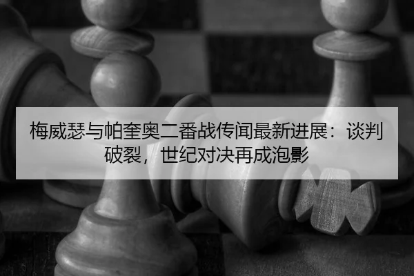 梅威瑟与帕奎奥二番战传闻最新进展：谈判破裂，世纪对决再成泡影