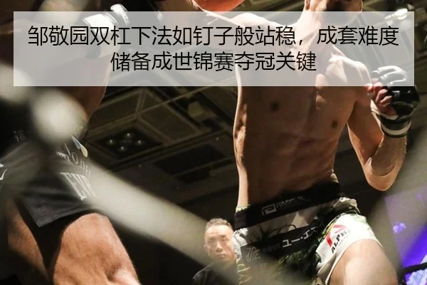 邹敬园双杠下法如钉子般站稳，成套难度储备成世锦赛夺冠关键