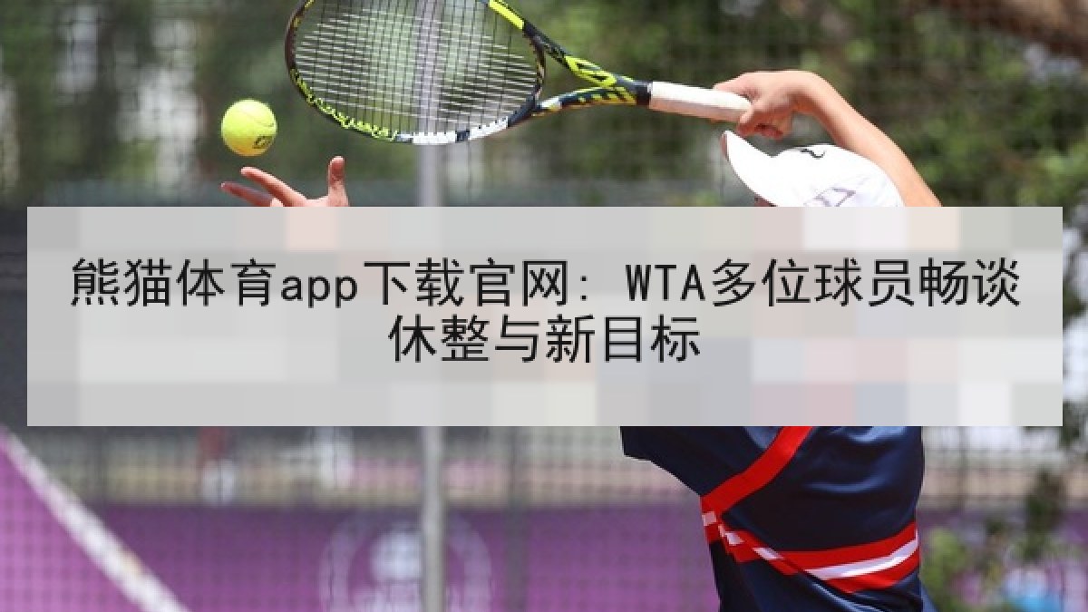 熊猫体育app下载官网: WTA多位球员畅谈休整与新目标