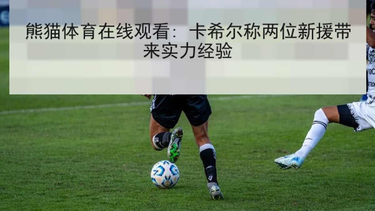 熊猫体育在线观看: 卡希尔称两位新援带来实力经验 熊猫体育在线观看: 卡希尔称两位新援带来实力经验